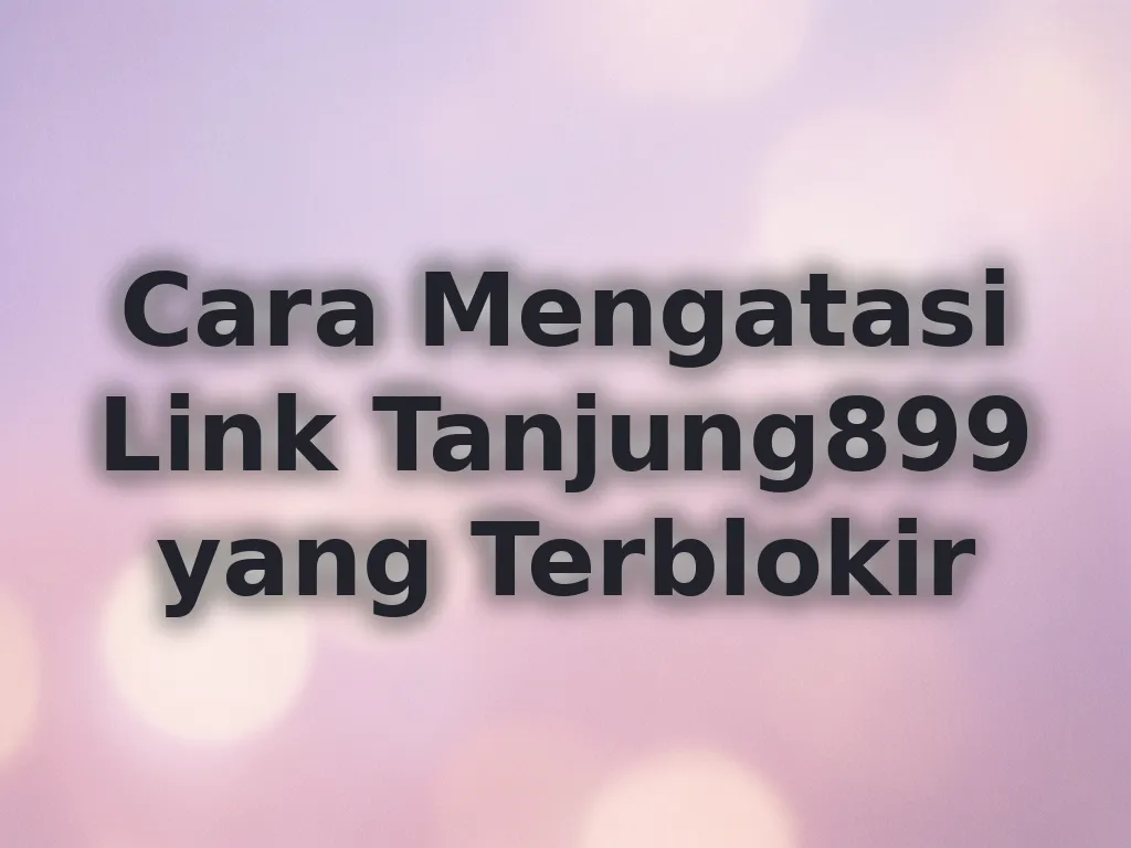 Cara Mengatasi Link Tanjung899 yang Terblokir