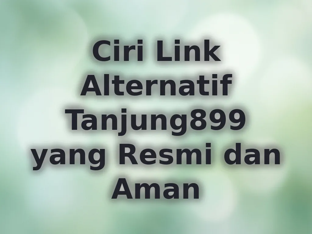 Ciri Link Alternatif Tanjung899 yang Resmi dan Aman