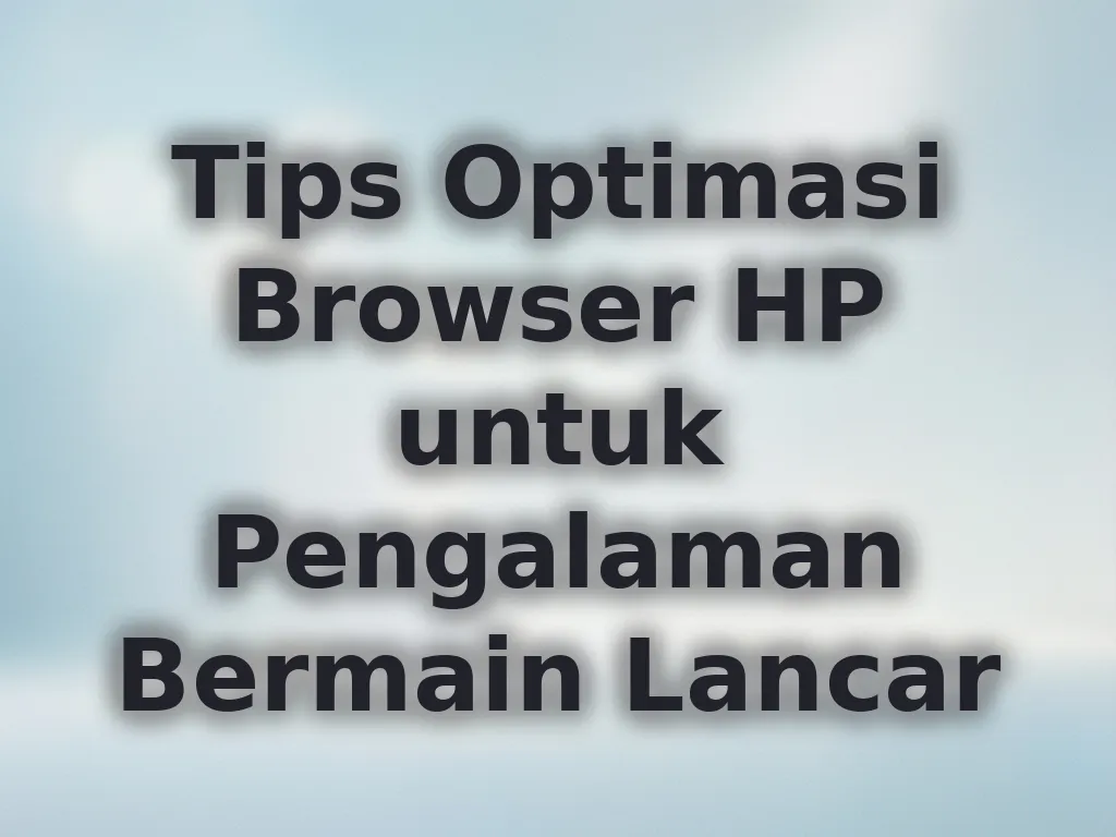 Tips Optimasi Browser HP untuk Pengalaman Bermain Lancar